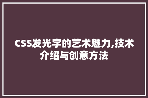 CSS发光字的艺术魅力,技术介绍与创意方法