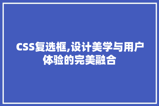 CSS复选框,设计美学与用户体验的完美融合