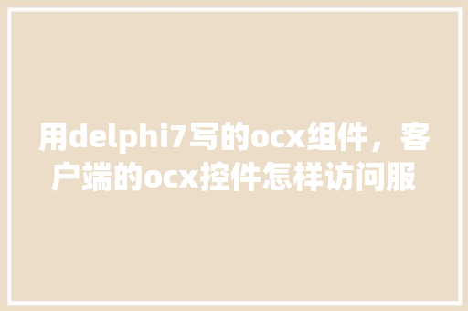 用delphi7写的ocx组件，客户端的ocx控件怎样访问服务器数据库啊？请指点一下啊「delphi数据库开发」 WordPress教程