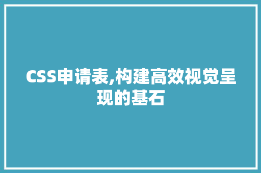 CSS申请表,构建高效视觉呈现的基石