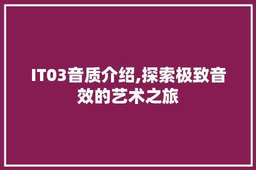 IT03音质介绍,探索极致音效的艺术之旅