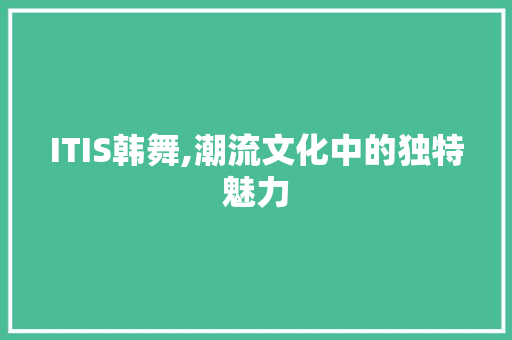 ITIS韩舞,潮流文化中的独特魅力 服务器/数据库