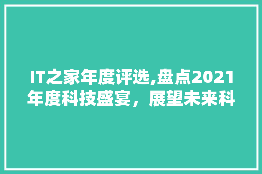 IT之家年度评选,盘点2021年度科技盛宴，展望未来科技趋势 建站教程