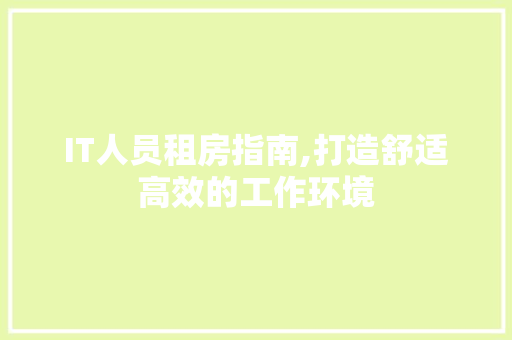 IT人员租房指南,打造舒适高效的工作环境 Web前端