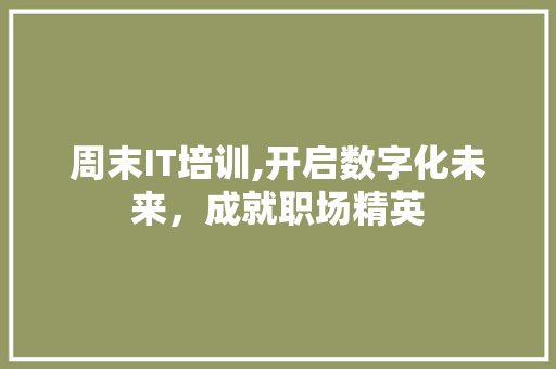 周末IT培训,开启数字化未来，成就职场精英
