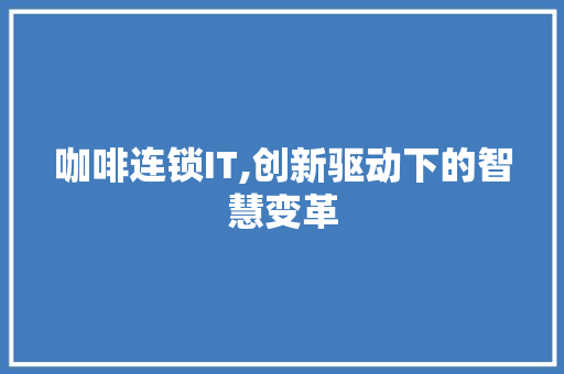 咖啡连锁IT,创新驱动下的智慧变革