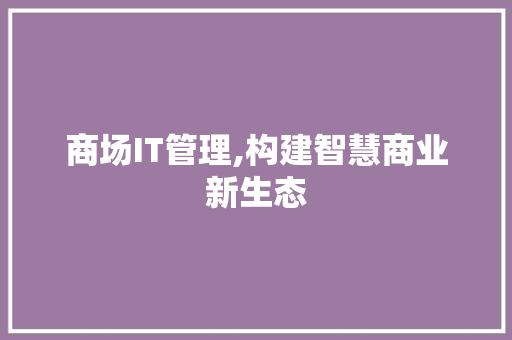 商场IT管理,构建智慧商业新生态