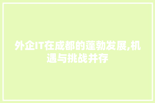 外企IT在成都的蓬勃发展,机遇与挑战并存