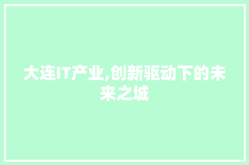 大连IT产业,创新驱动下的未来之城