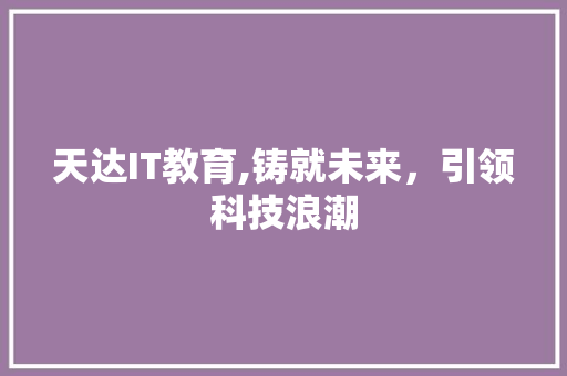 天达IT教育,铸就未来，引领科技浪潮