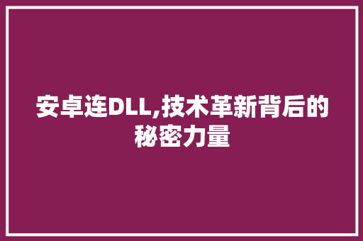 安卓连DLL,技术革新背后的秘密力量 Web前端