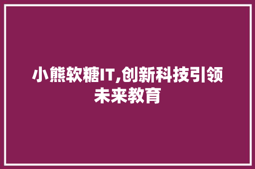 小熊软糖IT,创新科技引领未来教育