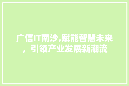 广信IT南沙,赋能智慧未来，引领产业发展新潮流
