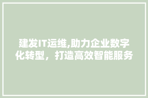 建发IT运维,助力企业数字化转型，打造高效智能服务平台