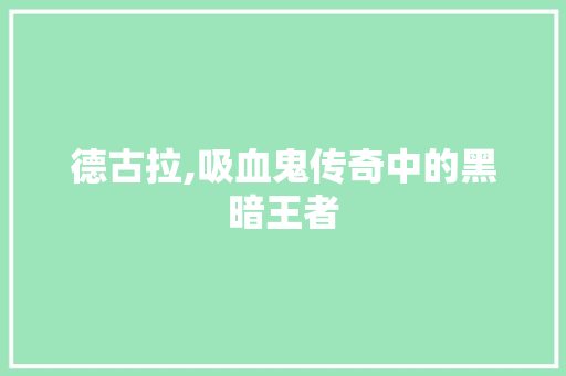 德古拉,吸血鬼传奇中的黑暗王者