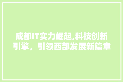 成都IT实力崛起,科技创新引擎，引领西部发展新篇章