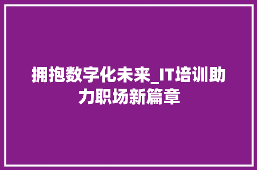 拥抱数字化未来_IT培训助力职场新篇章 友链在线