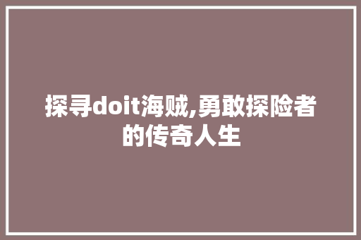 探寻doit海贼,勇敢探险者的传奇人生