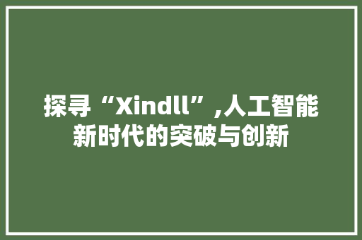 探寻“Xindll”,人工智能新时代的突破与创新