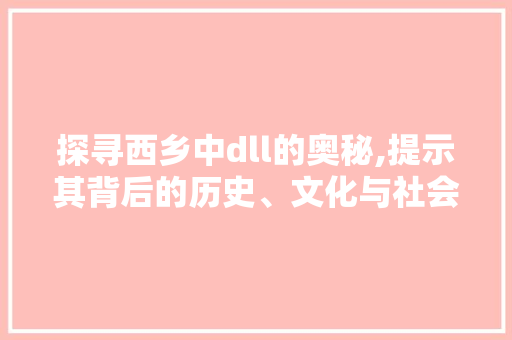 探寻西乡中dll的奥秘,提示其背后的历史、文化与社会价值