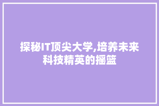 探秘IT顶尖大学,培养未来科技精英的摇篮