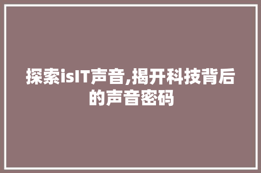 探索isIT声音,揭开科技背后的声音密码