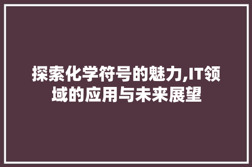 探索化学符号的魅力,IT领域的应用与未来展望