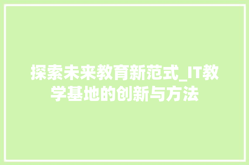 探索未来教育新范式_IT教学基地的创新与方法