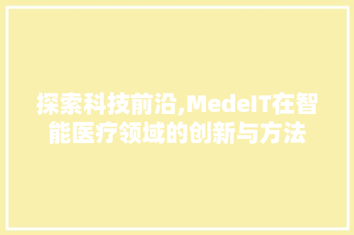 探索科技前沿,MedeIT在智能医疗领域的创新与方法