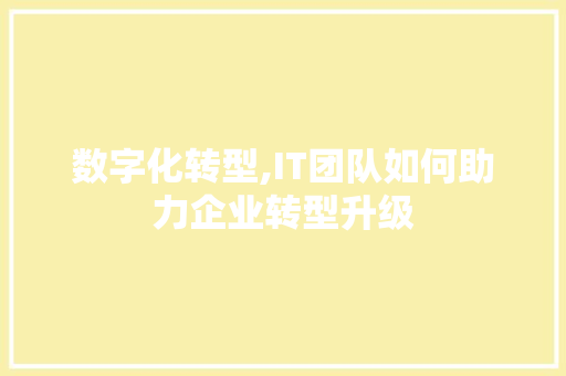 数字化转型,IT团队如何助力企业转型升级