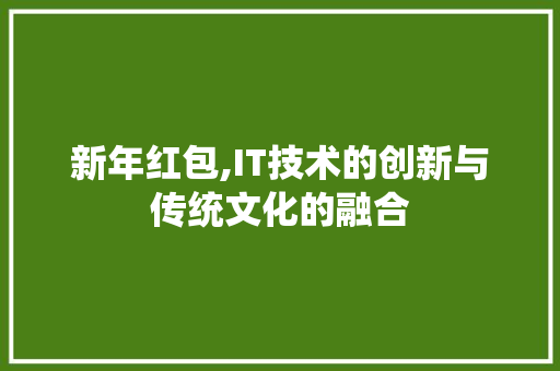新年红包,IT技术的创新与传统文化的融合