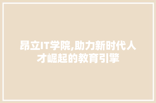 昂立IT学院,助力新时代人才崛起的教育引擎