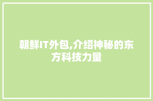 朝鲜IT外包,介绍神秘的东方科技力量