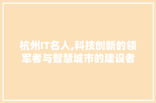 杭州IT名人,科技创新的领军者与智慧城市的建设者