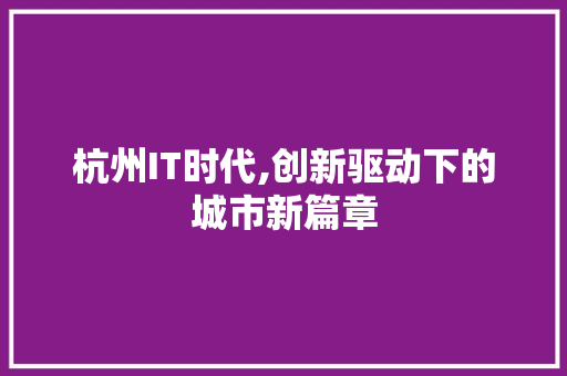 杭州IT时代,创新驱动下的城市新篇章