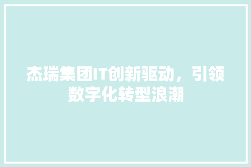 杰瑞集团IT创新驱动，引领数字化转型浪潮
