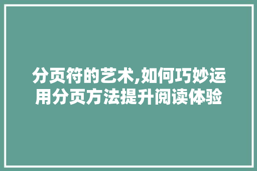 分页符的艺术,如何巧妙运用分页方法提升阅读体验 友链在线