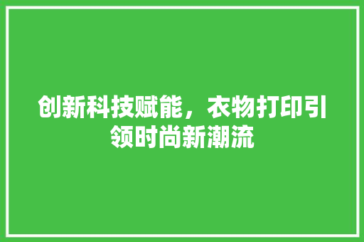 创新科技赋能，衣物打印引领时尚新潮流 友链在线
