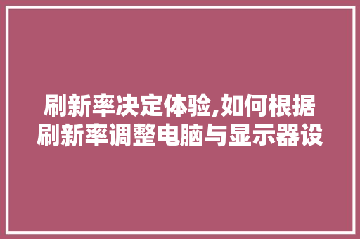 刷新率决定体验,如何根据刷新率调整电脑与显示器设置