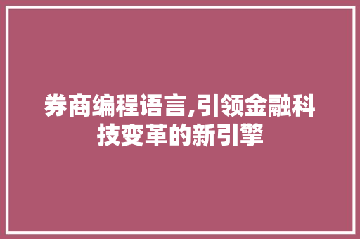 券商编程语言,引领金融科技变革的新引擎