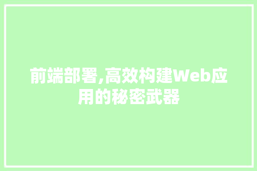 前端部署,高效构建Web应用的秘密武器 Web前端