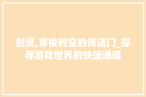 剑灵,穿梭时空的传送门_探寻游戏世界的快捷通道 WordPress教程