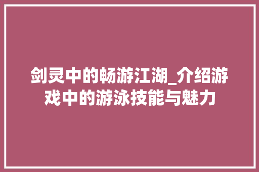 剑灵中的畅游江湖_介绍游戏中的游泳技能与魅力 建站教程
