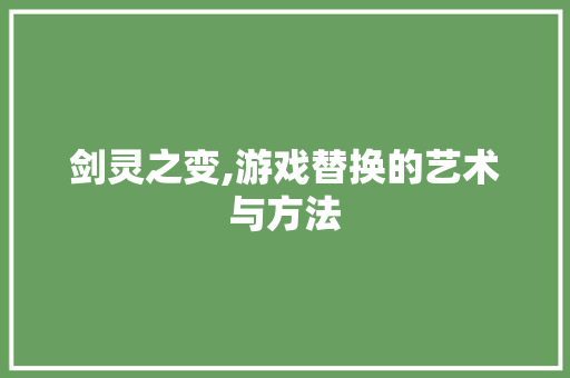 剑灵之变,游戏替换的艺术与方法
