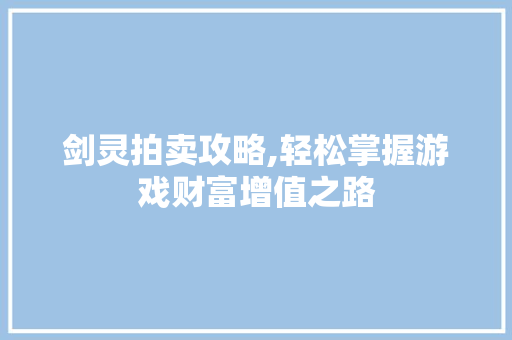 剑灵拍卖攻略,轻松掌握游戏财富增值之路
