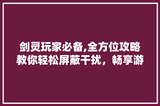剑灵玩家必备,全方位攻略教你轻松屏蔽干扰，畅享游戏乐趣 SEO教程