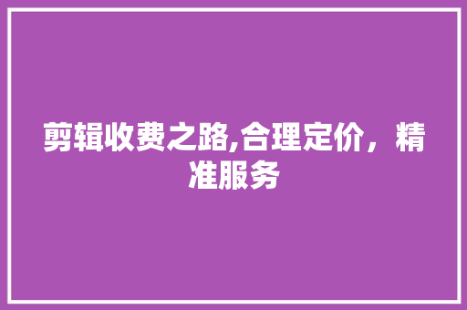 剪辑收费之路,合理定价，精准服务