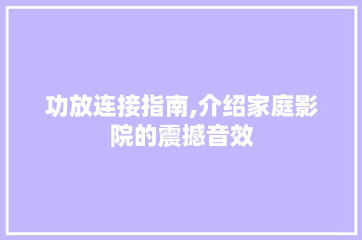功放连接指南,介绍家庭影院的震撼音效 友链在线