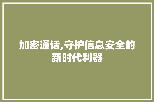加密通话,守护信息安全的新时代利器
