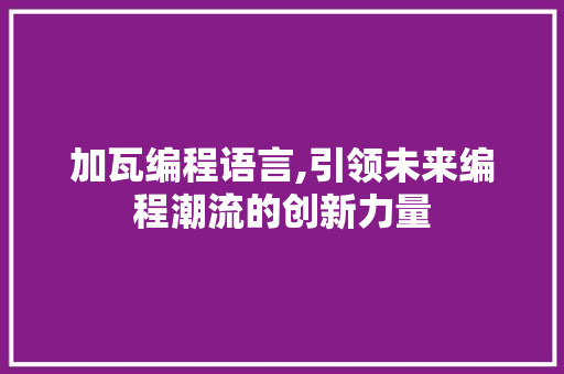 加瓦编程语言,引领未来编程潮流的创新力量